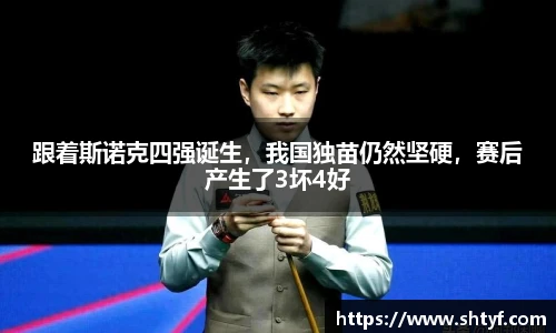 跟着斯诺克四强诞生，我国独苗仍然坚硬，赛后产生了3坏4好