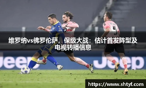 维罗纳vs佛罗伦萨，保级大战：估计首发阵型及电视转播信息