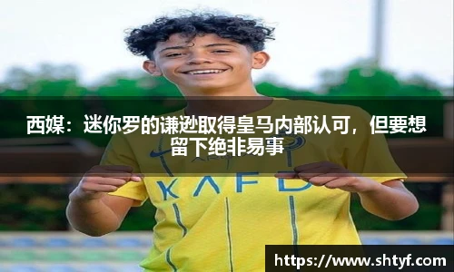 西媒：迷你罗的谦逊取得皇马内部认可，但要想留下绝非易事