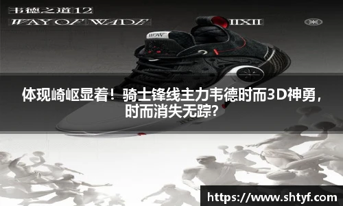 体现崎岖显着！骑士锋线主力韦德时而3D神勇，时而消失无踪？