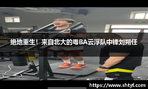 绝地重生！来自北大的粤BA云浮队中锋刘朔任
